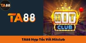 Cập Nhật Mới Nhất - Nhà Cái TA88 Hợp Tác Với Hitclub