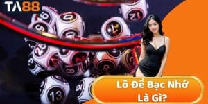 Lô Đề Bạc Nhớ Là Gì? Tìm hiểu Và Chơi Hiệu Quả Tại TA88